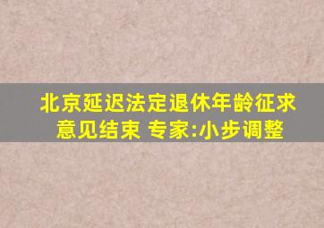 北京延迟法定退休年龄征求意见结束 专家:小步调整